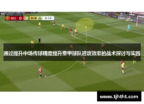 通过提升中场传球精度提升意甲球队进攻效率的战术探讨与实践